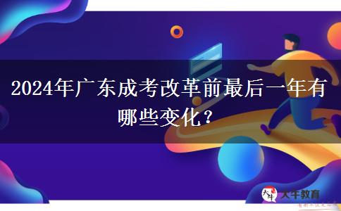 2024年廣東成考改革前最后一年有哪些變化？