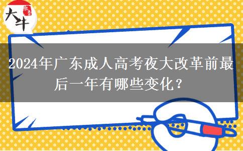 2024年廣東成人高考夜大改革前最后一年有哪些變化？