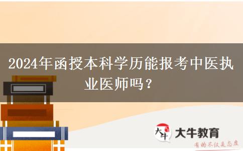 2024年函授本科學(xué)歷能報(bào)考中醫(yī)執(zhí)業(yè)醫(yī)師嗎？
