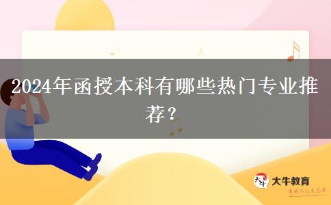 2024年函授本科有哪些熱門專業(yè)推薦？