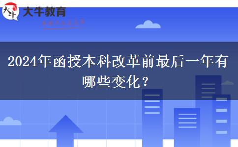 2024年函授本科改革前最后一年有哪些變化？