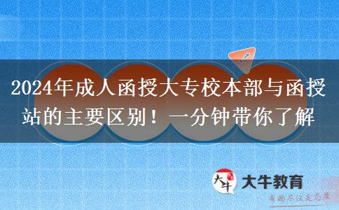 2024年成人函授大專校本部與函授站的主要區(qū)別！一分鐘帶你了解