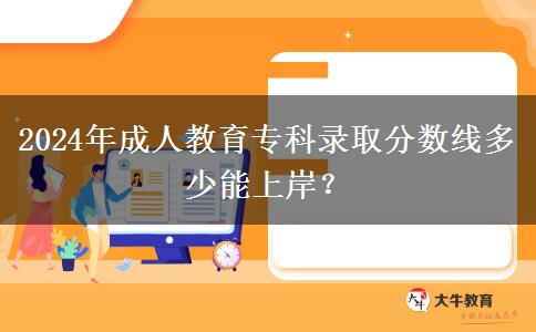 2024年成人教育?？其浫》謹?shù)線多少能上岸？