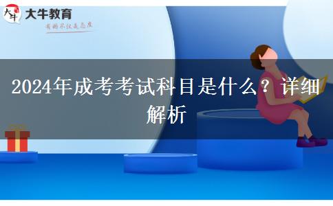 2024年成考考試科目是什么？詳細(xì)解析