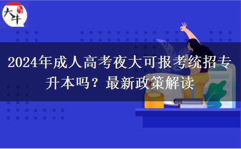 2024年成人高考夜大可報(bào)考統(tǒng)招專升本嗎？最新政策解讀