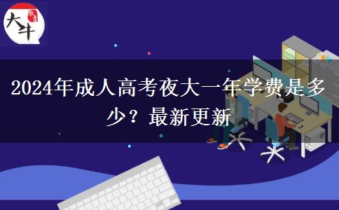 2024年成人高考夜大一年學(xué)費(fèi)是多少？最新更新