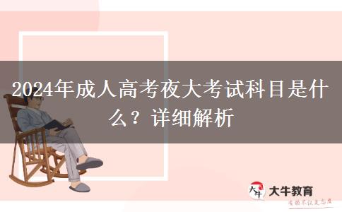 2024年成人高考夜大考試科目是什么？詳細(xì)解析