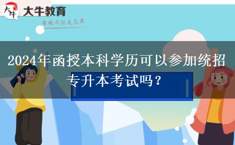 2024年函授本科學歷可以參加統(tǒng)招專升本考試嗎？
