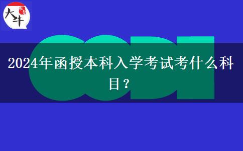 2024年函授本科入學(xué)考試考什么科目？