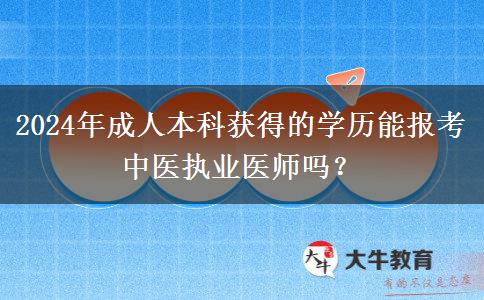2024年成人本科獲得的學(xué)歷能報考中醫(yī)執(zhí)業(yè)醫(yī)師嗎？