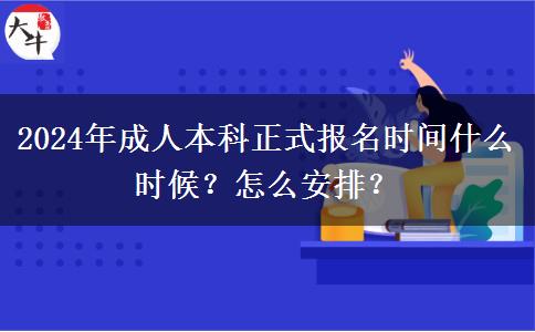 2024年成人本科正式報名時間什么時候？怎么安排？