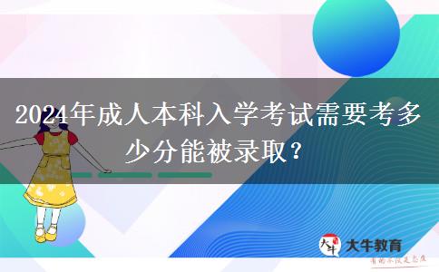 2024年成人本科入學(xué)考試需要考多少分能被錄取？