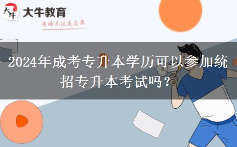 2024年成考專升本學歷可以參加統(tǒng)招專升本考試嗎？