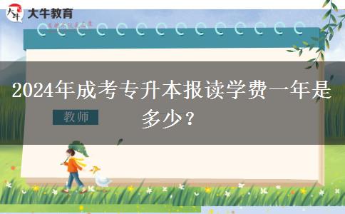 2024年成考專升本報讀學費一年是多少？