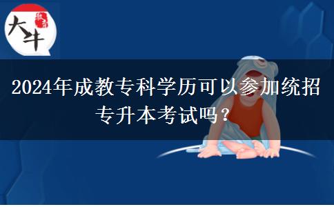 2024年成教?？茖W歷可以參加統(tǒng)招專升本考試嗎？