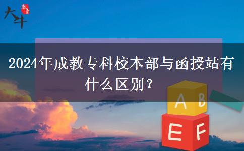 2024年成教專科校本部與函授站有什么區(qū)別？