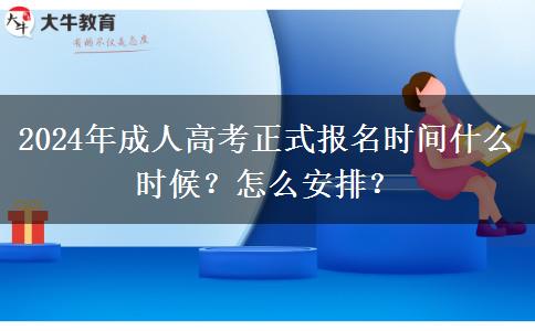 2024年成人高考正式報名時間什么時候？怎么安排？