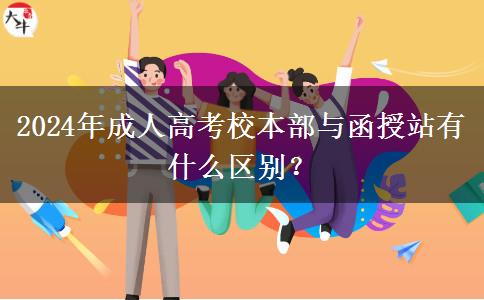 2024年成人高考校本部與函授站有什么區(qū)別？