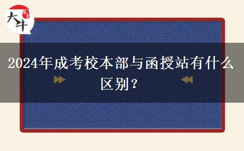 2024年成考校本部與函授站有什么區(qū)別？