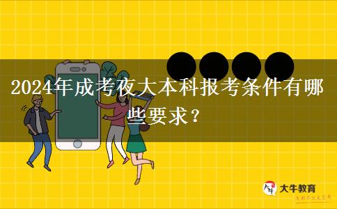 2024年成考夜大本科報(bào)考條件有哪些要求？