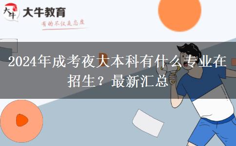 2024年成考夜大本科有什么專業(yè)在招生？最新匯總