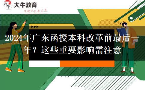 2024年廣東函授本科改革前最后一年？這些重要影響需注意