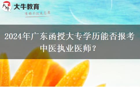 2024年廣東函授大專學(xué)歷能否報考中醫(yī)執(zhí)業(yè)醫(yī)師？