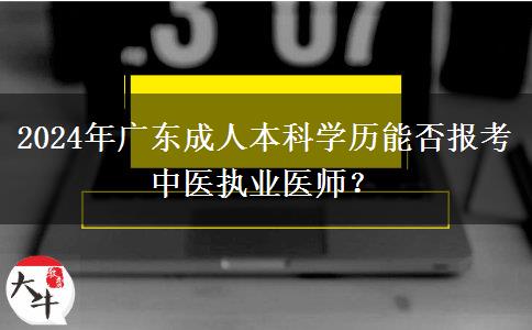 2024年廣東成人本科學歷能否報考中醫(yī)執(zhí)業(yè)醫(yī)師？