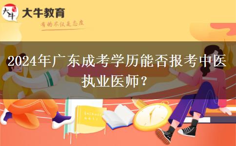 2024年廣東成考學(xué)歷能否報(bào)考中醫(yī)執(zhí)業(yè)醫(yī)師？