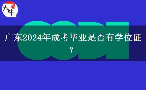 廣東2024年成考畢業(yè)是否有學(xué)位證？