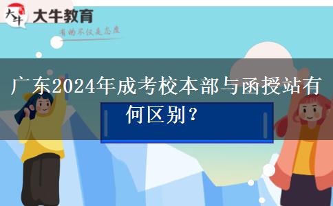 廣東2024年成考校本部與函授站有何區(qū)別？