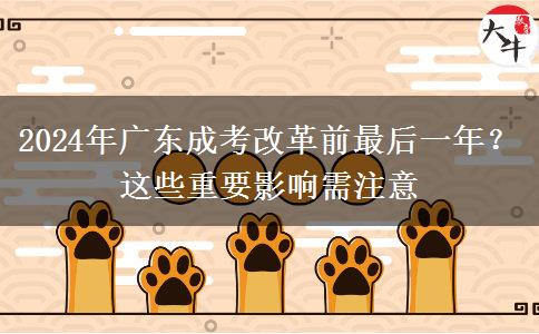 2024年廣東成考改革前最后一年？這些重要影響需注意
