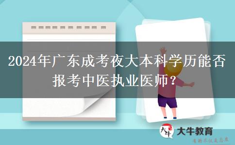2024年廣東成考夜大本科學(xué)歷能否報(bào)考中醫(yī)執(zhí)業(yè)醫(yī)師？