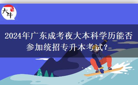 2024年廣東成考夜大本科學(xué)歷能否參加統(tǒng)招專升本考試？