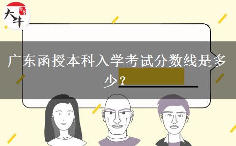 廣東函授本科入學考試分數(shù)線是多少？
