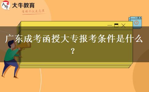 廣東成考函授大專報(bào)考條件是什么？