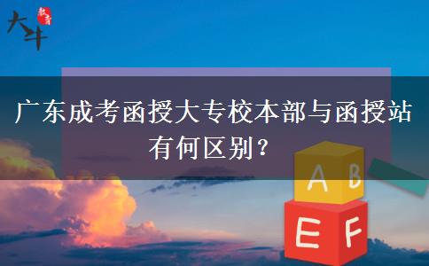 廣東成考函授大專(zhuān)校本部與函授站有何區(qū)別？
