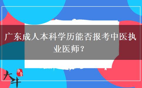 廣東成人本科學(xué)歷能否報(bào)考中醫(yī)執(zhí)業(yè)醫(yī)師？