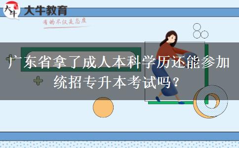 廣東省拿了成人本科學(xué)歷還能參加統(tǒng)招專升本考試嗎？