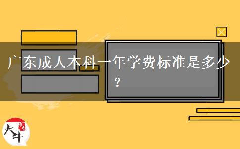 廣東成人本科一年學(xué)費標(biāo)準(zhǔn)是多少？