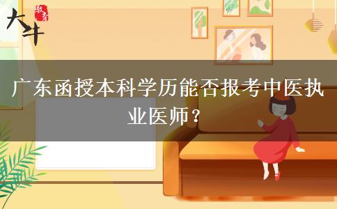 廣東函授本科學(xué)歷能否報(bào)考中醫(yī)執(zhí)業(yè)醫(yī)師？