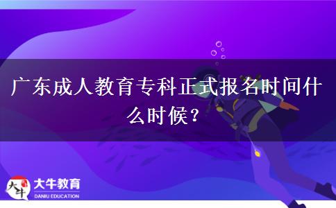 廣東成人教育專科正式報名時間什么時候？