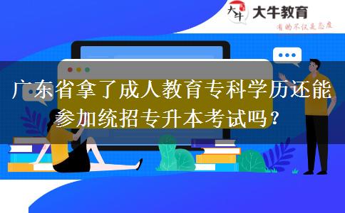 廣東省拿了成人教育專科學(xué)歷還能參加統(tǒng)招專升本考試嗎？