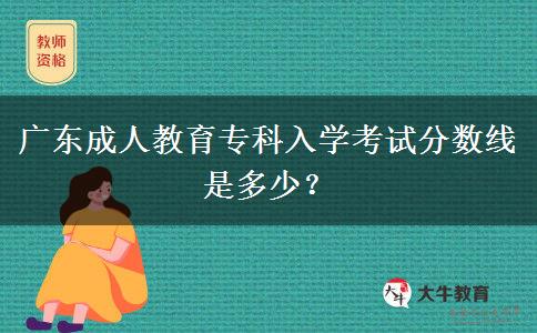 廣東成人教育?？迫雽W(xué)考試分?jǐn)?shù)線是多少？
