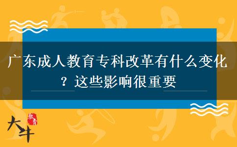 廣東成人教育專(zhuān)科改革有什么變化？這些影響很重要