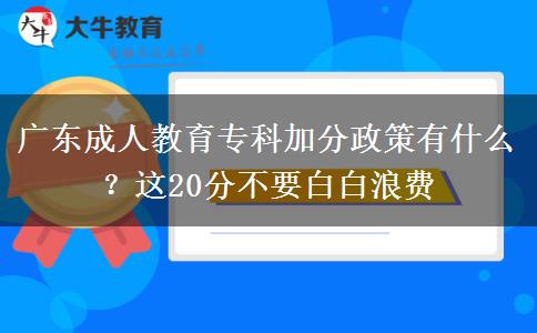 廣東成人教育?？萍臃终哂惺裁?？這20分不要白白浪費(fèi)