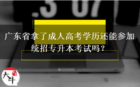 廣東省拿了成人高考學(xué)歷還能參加統(tǒng)招專升本考試嗎？