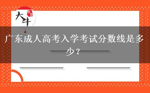 廣東成人高考入學(xué)考試分?jǐn)?shù)線是多少？
