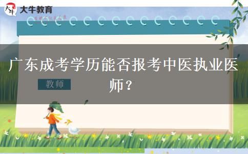廣東成考學(xué)歷能否報考中醫(yī)執(zhí)業(yè)醫(yī)師？
