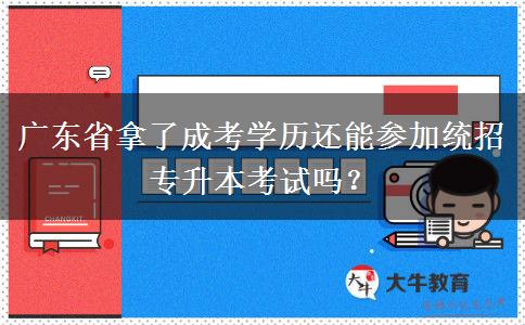 廣東省拿了成考學(xué)歷還能參加統(tǒng)招專(zhuān)升本考試嗎？